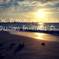 The Problem With Making Travel Decisions Is...